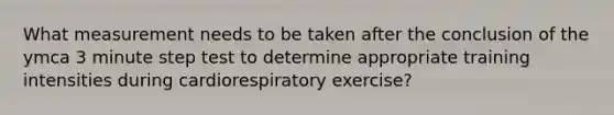 What measurement needs to be taken after the conclusion of the ymca 3 minute step test to determine appropriate training intensities during cardiorespiratory exercise?