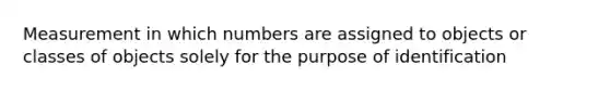 Measurement in which numbers are assigned to objects or classes of objects solely for the purpose of identification