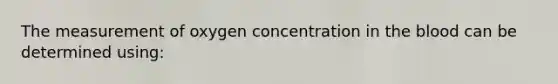 The measurement of oxygen concentration in the blood can be determined using:
