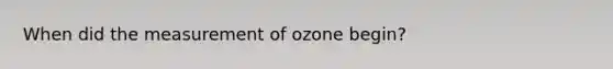 When did the measurement of ozone begin?