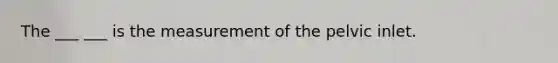 The ___ ___ is the measurement of the pelvic inlet.