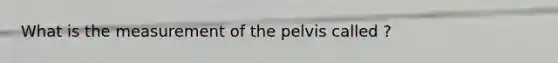 What is the measurement of the pelvis called ?