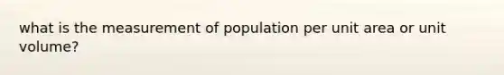 what is the measurement of population per unit area or unit volume?