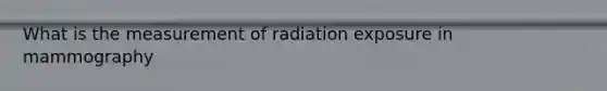 What is the measurement of radiation exposure in mammography