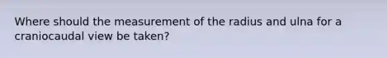 Where should the measurement of the radius and ulna for a craniocaudal view be taken?