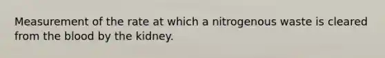 Measurement of the rate at which a nitrogenous waste is cleared from the blood by the kidney.