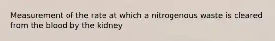 Measurement of the rate at which a nitrogenous waste is cleared from the blood by the kidney