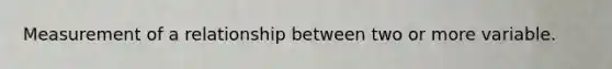 Measurement of a relationship between two or more variable.