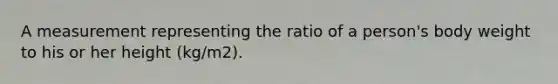 A measurement representing the ratio of a person's body weight to his or her height (kg/m2).