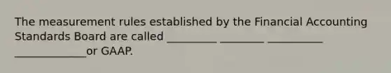 The measurement rules established by the Financial Accounting Standards Board are called _________ ________ __________ _____________or GAAP.