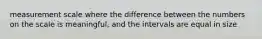 measurement scale where the difference between the numbers on the scale is meaningful, and the intervals are equal in size