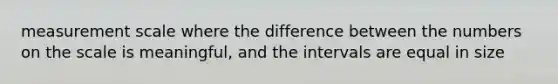 measurement scale where the difference between the numbers on the scale is meaningful, and the intervals are equal in size