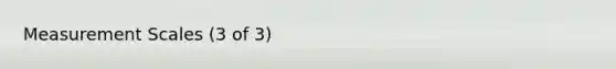 <a href='https://www.questionai.com/knowledge/kAxLOYHrMB-measurement-scales' class='anchor-knowledge'>measurement scales</a> (3 of 3)