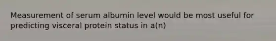 Measurement of serum albumin level would be most useful for predicting visceral protein status in a(n)