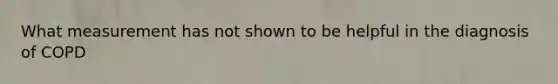 What measurement has not shown to be helpful in the diagnosis of COPD