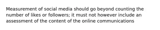 Measurement of social media should go beyond counting the number of likes or followers; it must not however include an assessment of the content of the online communications