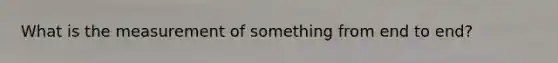 What is the measurement of something from end to end?