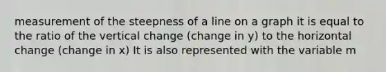 measurement of the steepness of a line on a graph it is equal to the ratio of the vertical change (change in y) to the horizontal change (change in x) It is also represented with the variable m