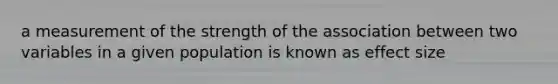 a measurement of the strength of the association between two variables in a given population is known as effect size