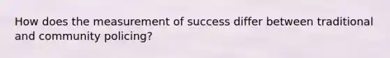 How does the measurement of success differ between traditional and community policing?