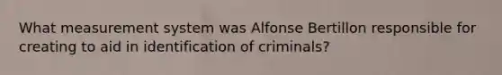 What measurement system was Alfonse Bertillon responsible for creating to aid in identification of criminals?