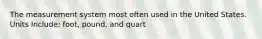 The measurement system most often used in the United States. Units Include: foot, pound, and quart