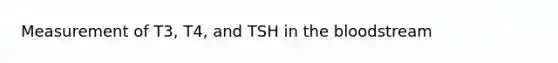 Measurement of T3, T4, and TSH in the bloodstream