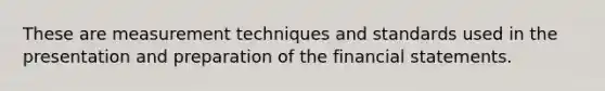 These are measurement techniques and standards used in the presentation and preparation of the financial statements.