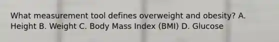 What measurement tool defines overweight and obesity? A. Height B. Weight C. Body Mass Index (BMI) D. Glucose