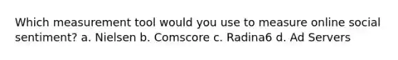 Which measurement tool would you use to measure online social sentiment? a. Nielsen b. Comscore c. Radina6 d. Ad Servers