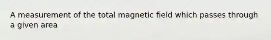 A measurement of the total magnetic field which passes through a given area