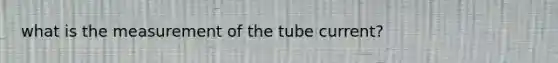 what is the measurement of the tube current?