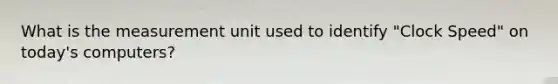 What is the measurement unit used to identify "Clock Speed" on today's computers?