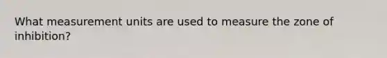 What measurement units are used to measure the zone of inhibition?