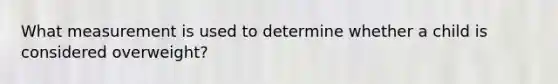 What measurement is used to determine whether a child is considered overweight?