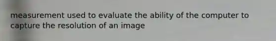 measurement used to evaluate the ability of the computer to capture the resolution of an image