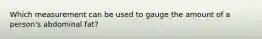Which measurement can be used to gauge the amount of a person's abdominal fat?