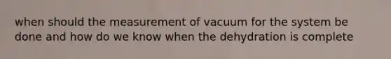 when should the measurement of vacuum for the system be done and how do we know when the dehydration is complete