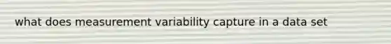 what does measurement variability capture in a data set