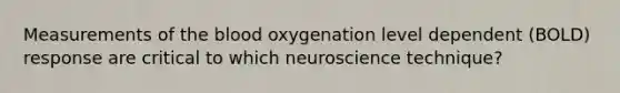 Measurements of the blood oxygenation level dependent (BOLD) response are critical to which neuroscience technique?