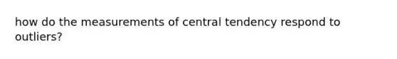 how do the measurements of central tendency respond to outliers?