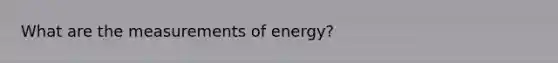 What are the measurements of energy?