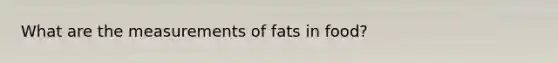 What are the measurements of fats in food?