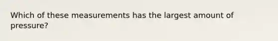 Which of these measurements has the largest amount of pressure?