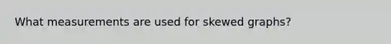 What measurements are used for skewed graphs?