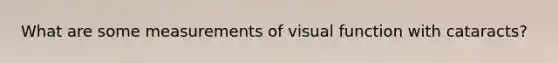 What are some measurements of visual function with cataracts?