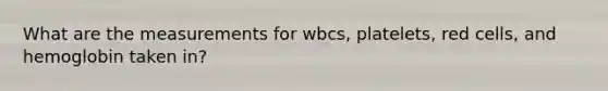 What are the measurements for wbcs, platelets, red cells, and hemoglobin taken in?