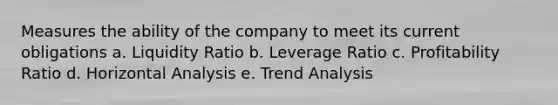 Measures the ability of the company to meet its current obligations a. Liquidity Ratio b. Leverage Ratio c. Profitability Ratio d. Horizontal Analysis e. Trend Analysis