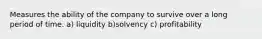 Measures the ability of the company to survive over a long period of time. a) liquidity b)solvency c) profitability