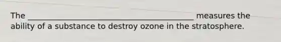 The __________________________________________ measures the ability of a substance to destroy ozone in the stratosphere.